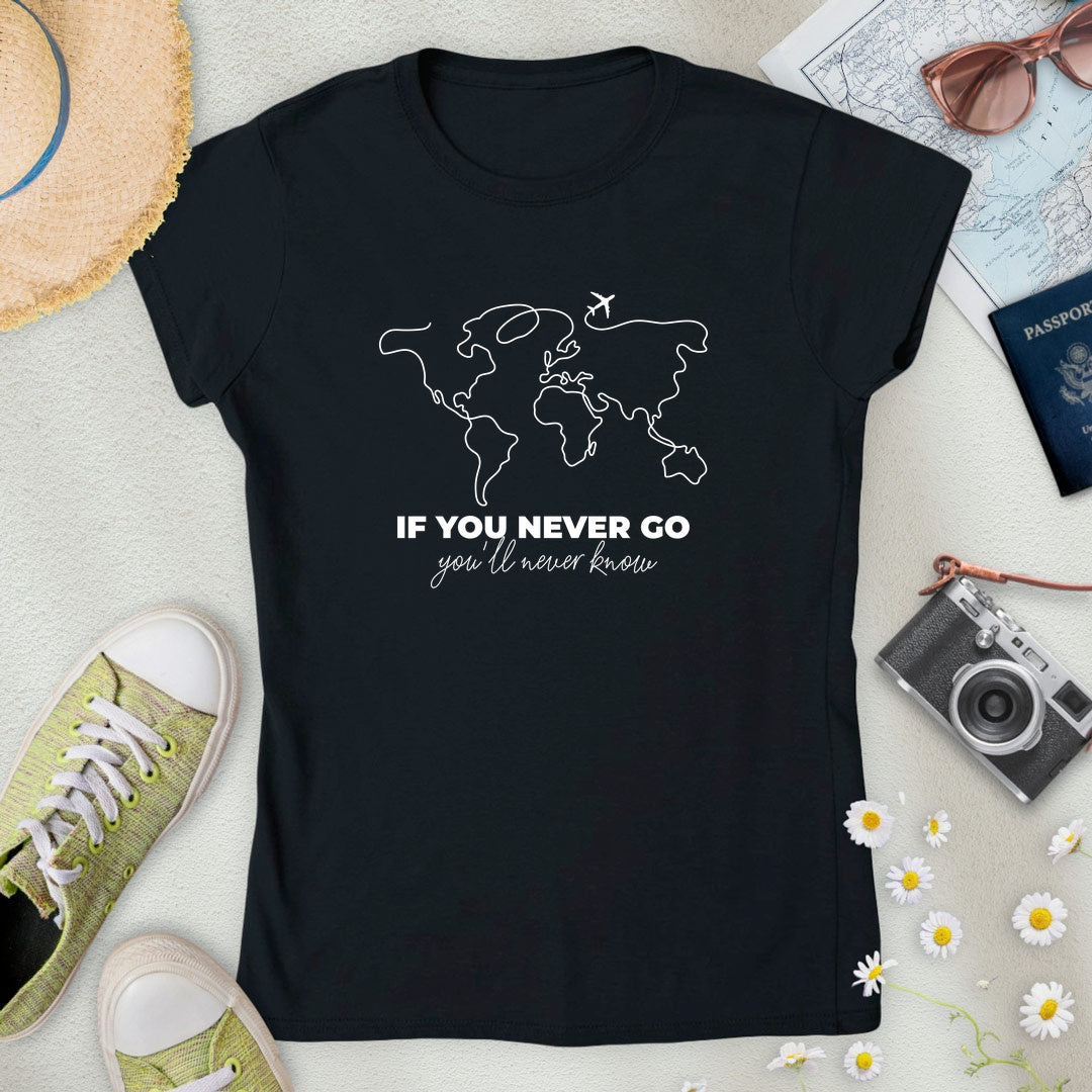 If You Never Go, You'll Never Know Women’s T-Shirt