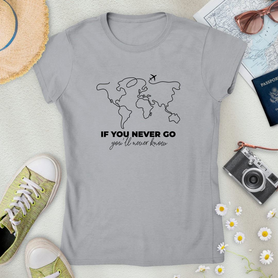 If You Never Go, You'll Never Know Women’s T-Shirt