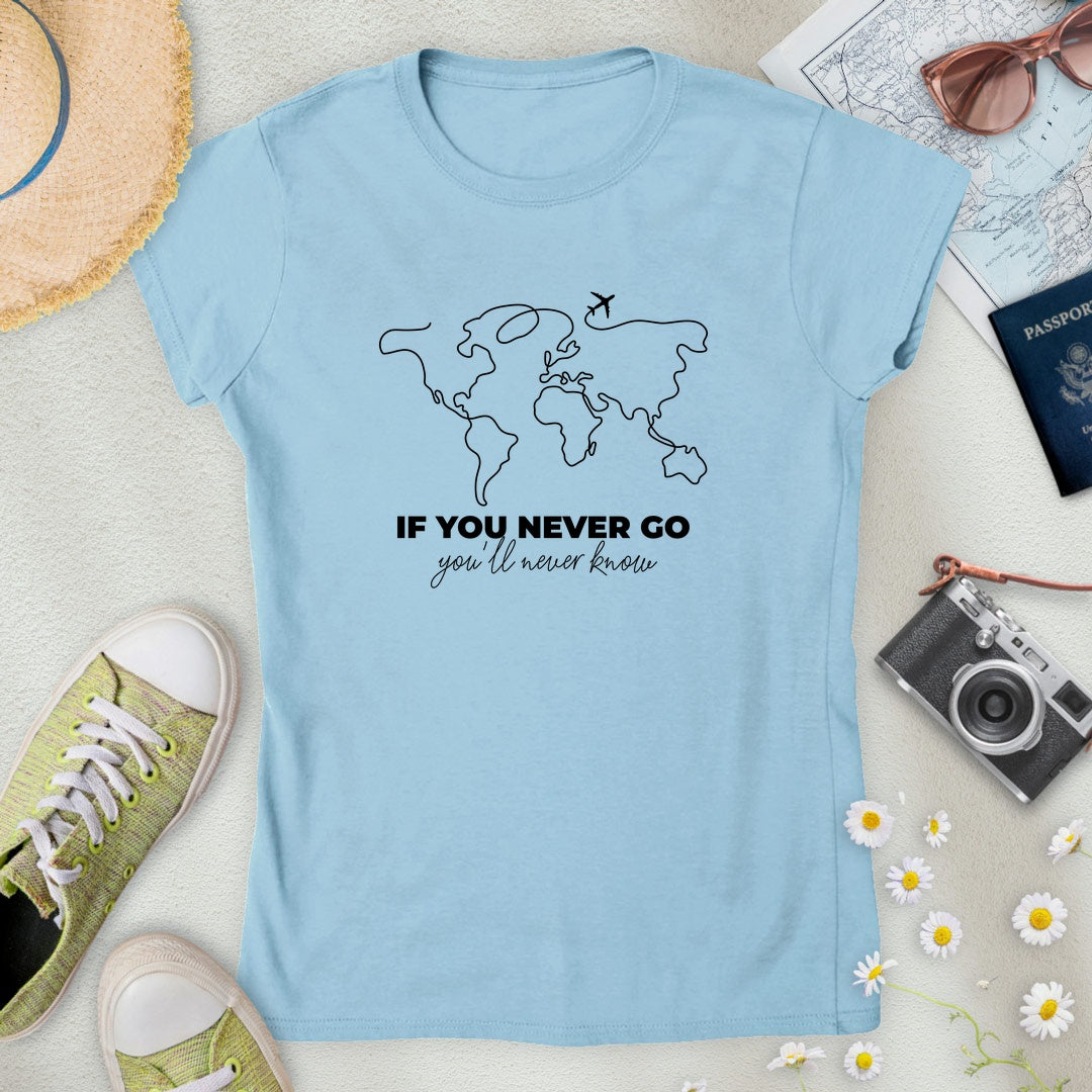 If You Never Go, You'll Never Know Women’s T-Shirt