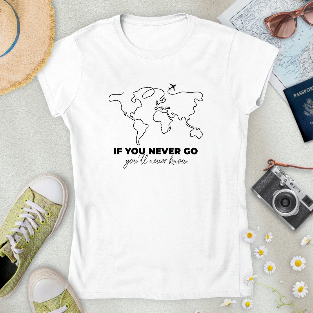 If You Never Go, You'll Never Know Women’s T-Shirt
