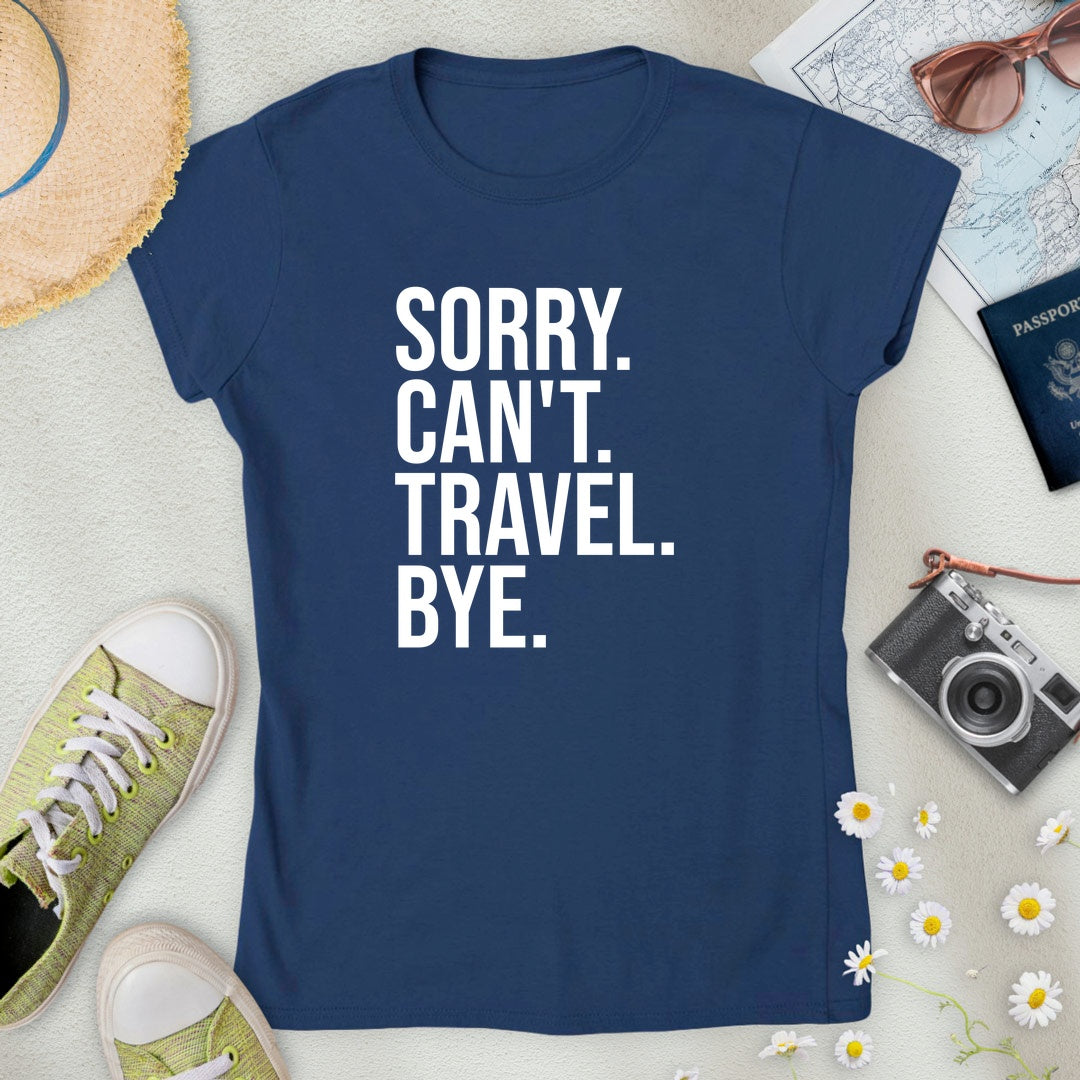Sorry. Can't. Travel. Bye. Women’s T-Shirt