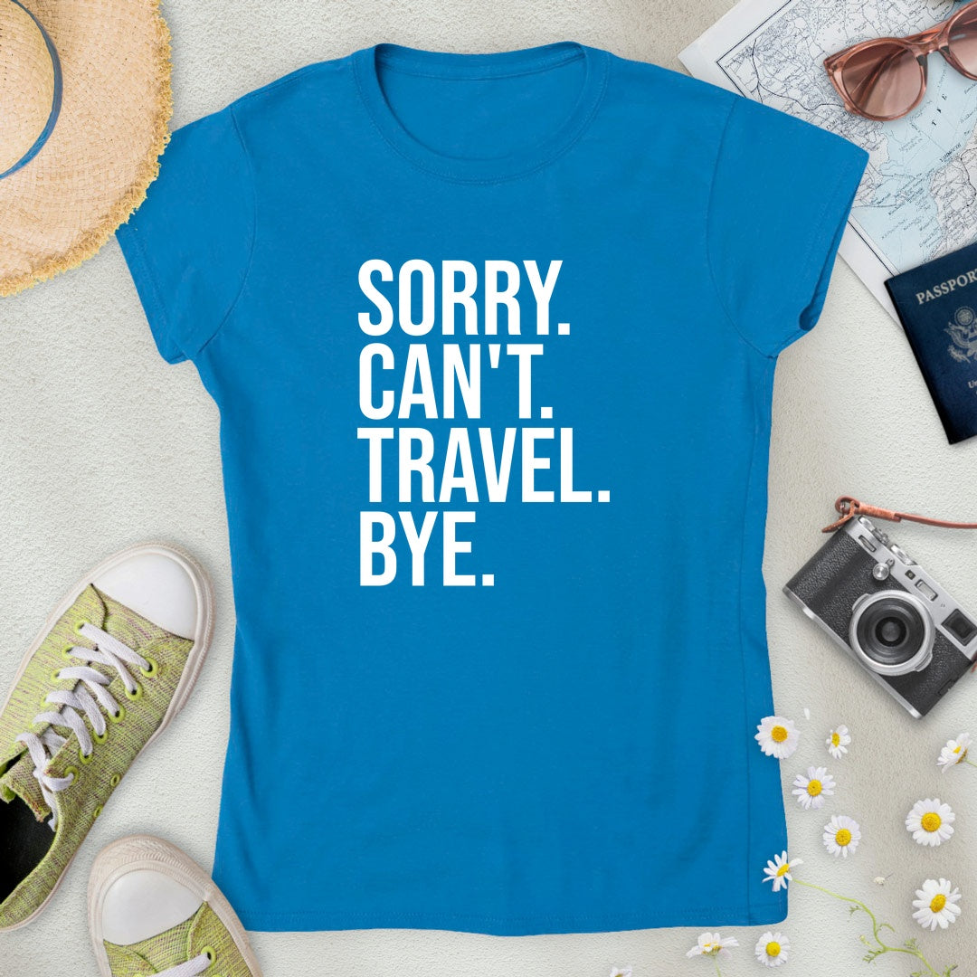 Sorry. Can't. Travel. Bye. Women’s T-Shirt