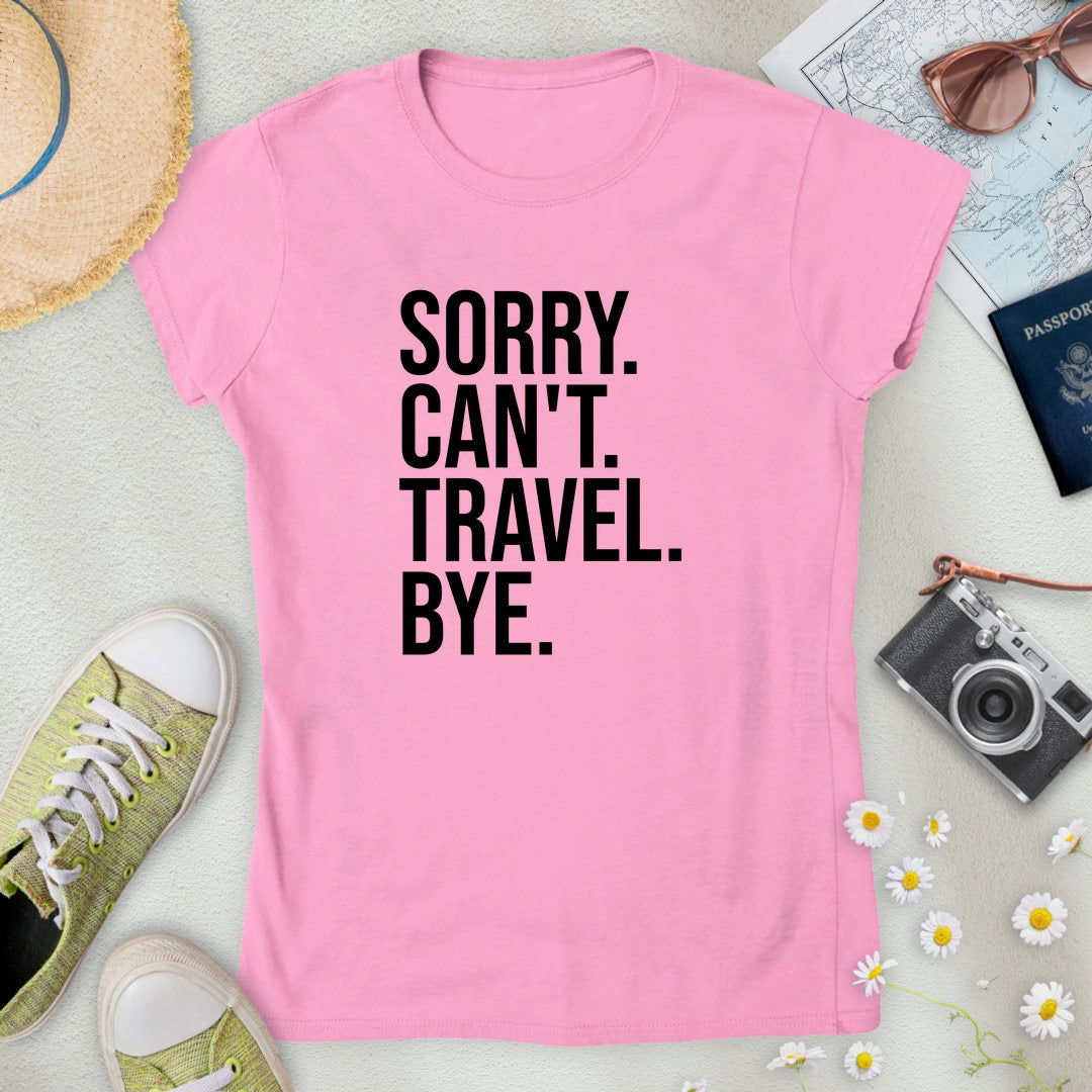Sorry. Can't. Travel. Bye. Women’s T-Shirt