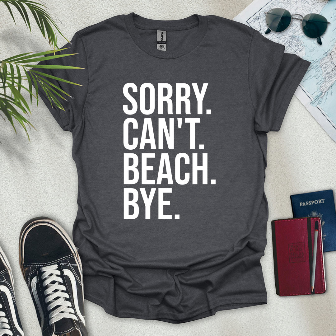 Sorry. Can't. Beach. Bye. T-Shirt