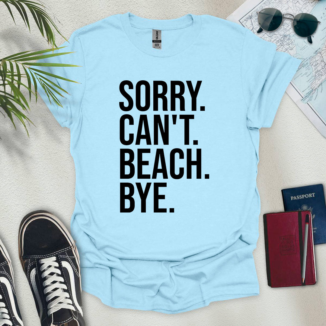 Sorry. Can't. Beach. Bye. T-Shirt