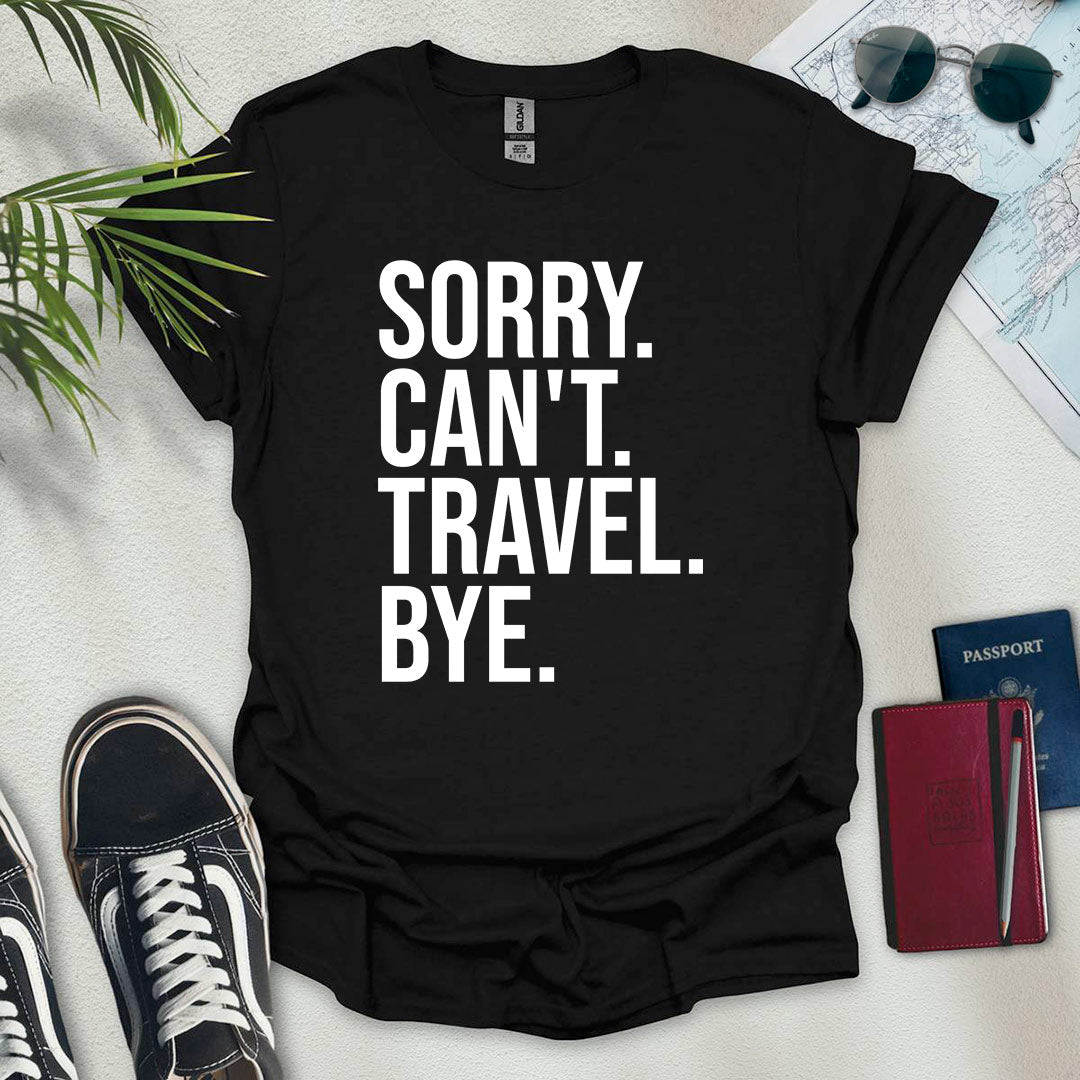 Sorry. Can't. Travel. Bye. T-Shirt