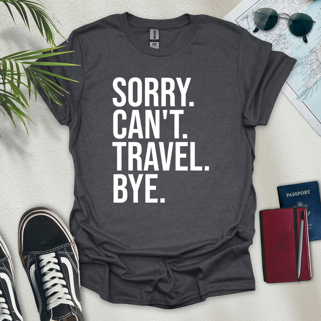 Sorry. Can't. Travel. Bye. T-Shirt