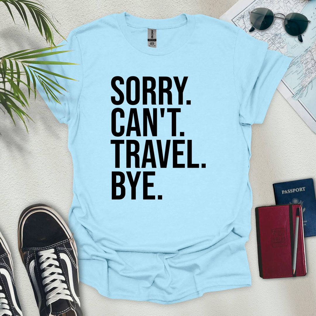 Sorry. Can't. Travel. Bye. T-Shirt