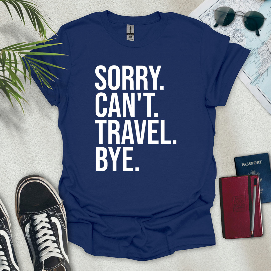 Sorry. Can't. Travel. Bye. T-Shirt