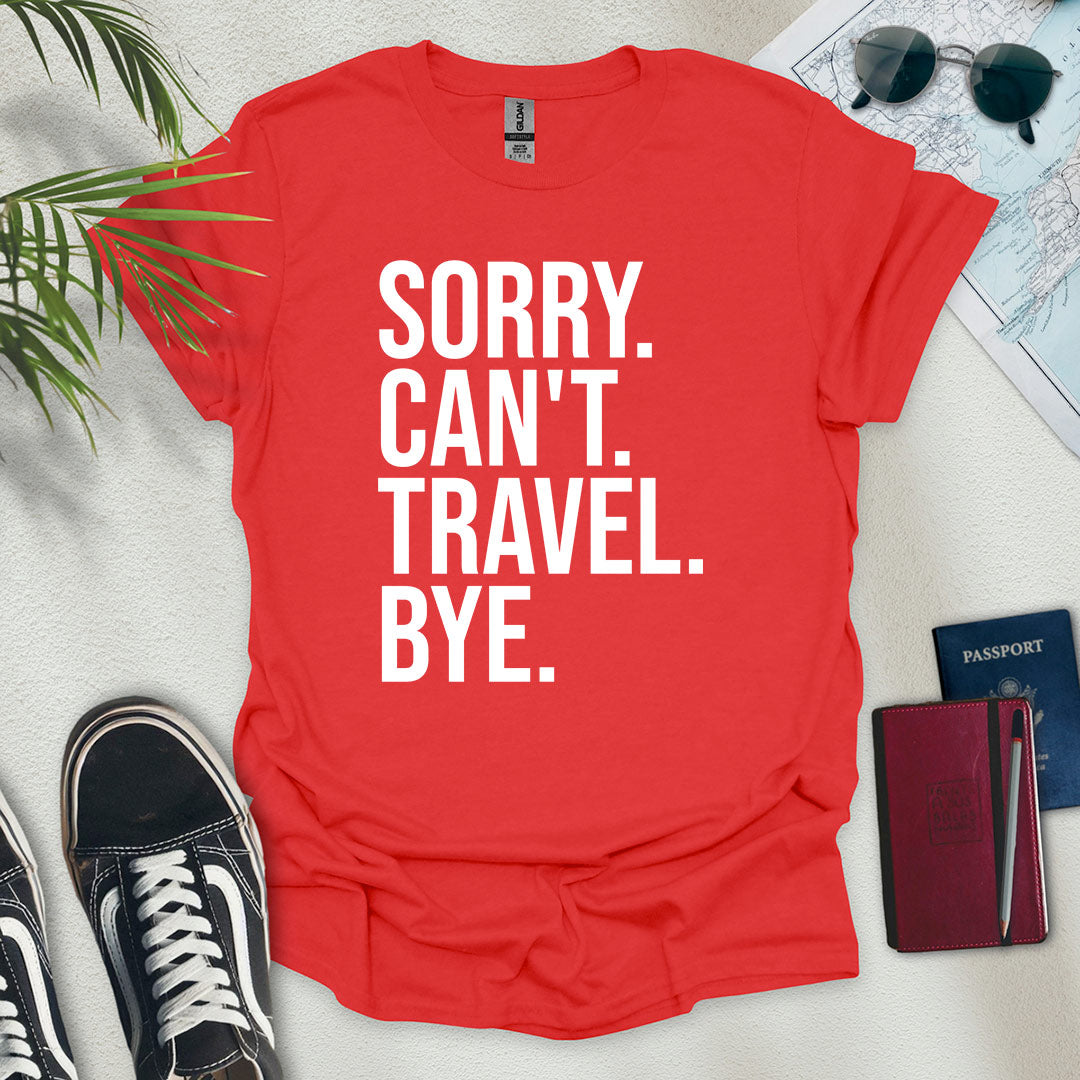Sorry. Can't. Travel. Bye. T-Shirt