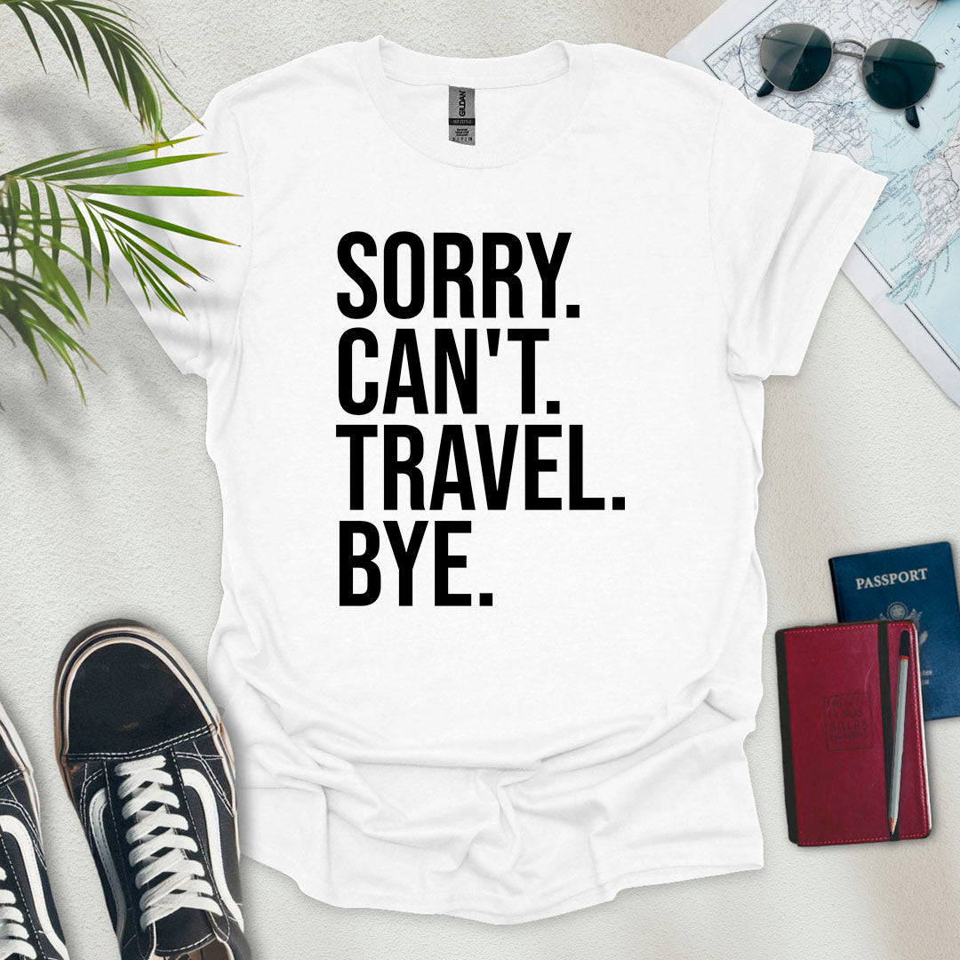 Sorry. Can't. Travel. Bye. T-Shirt
