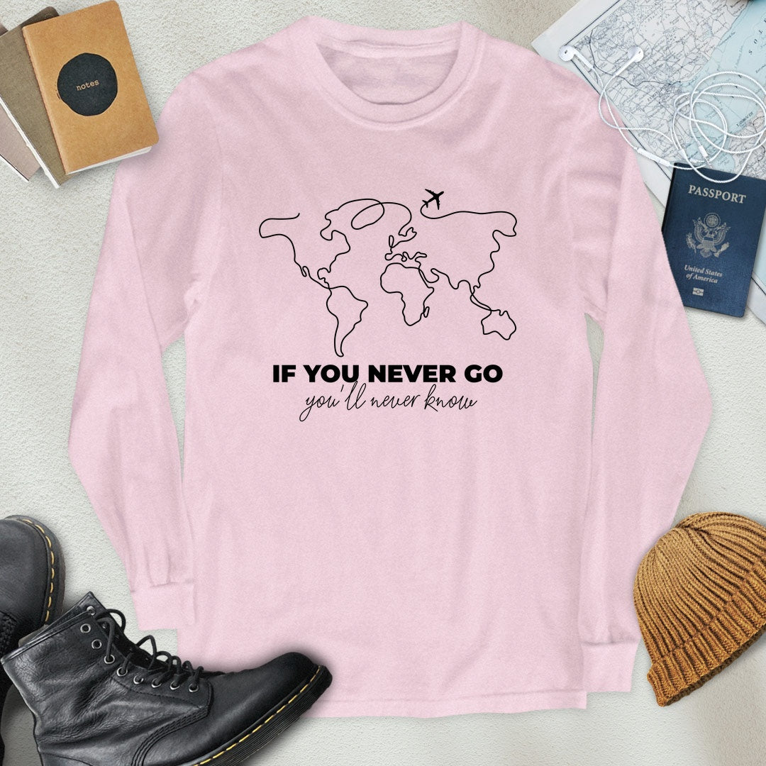 If You Never Go, You'll Never Know Long Sleeve