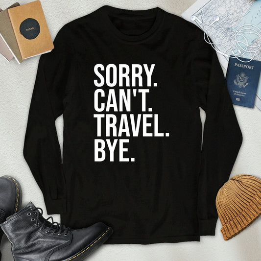 Sorry. Can't. Travel. Bye. Long Sleeve