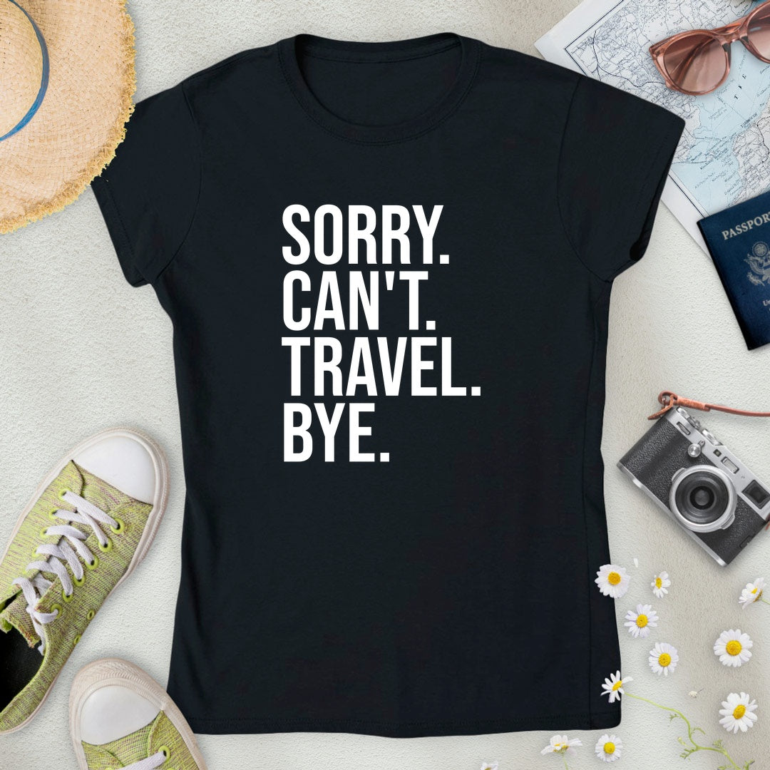 Sorry. Can't. Travel. Bye. Women’s T-Shirt