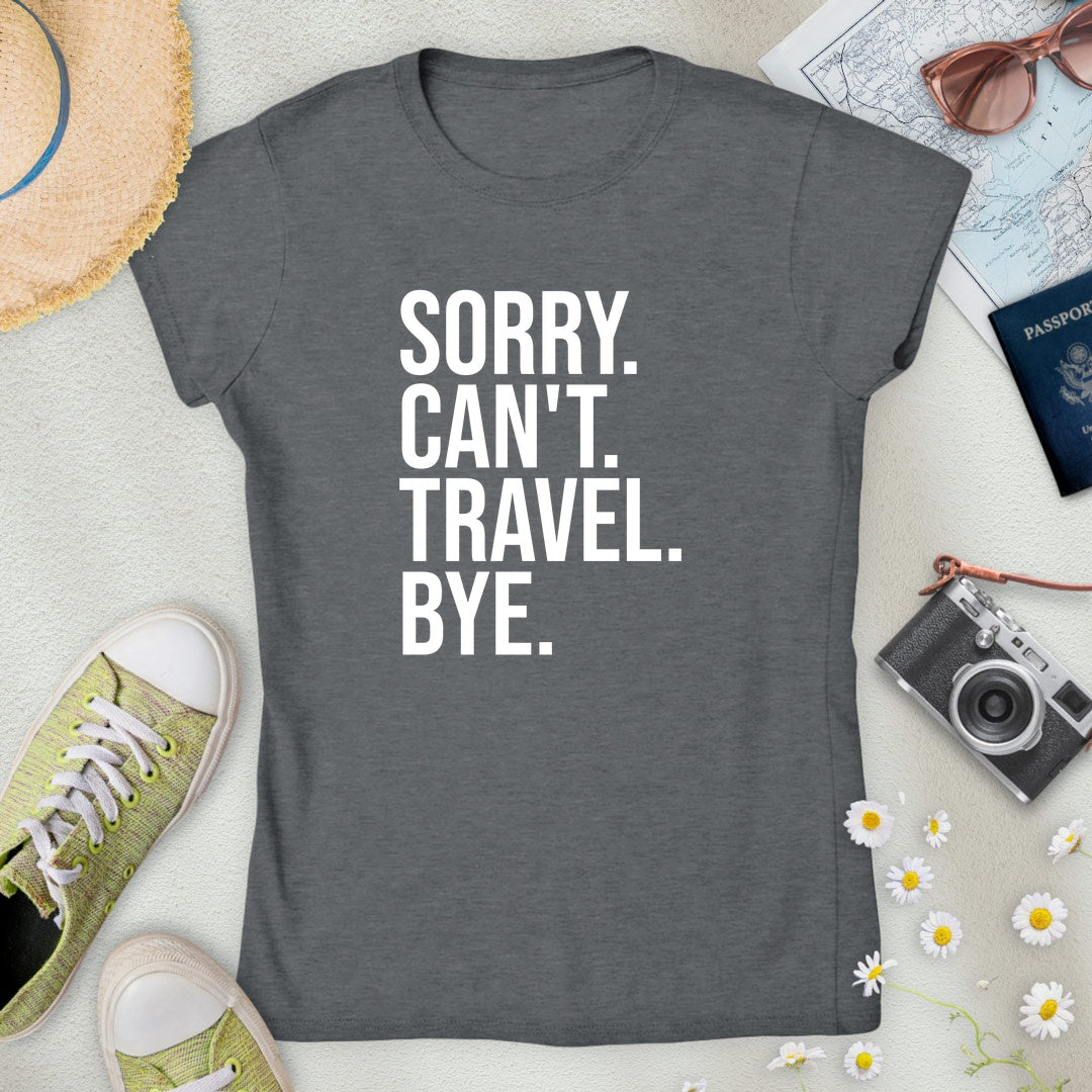 Sorry. Can't. Travel. Bye. Women’s T-Shirt