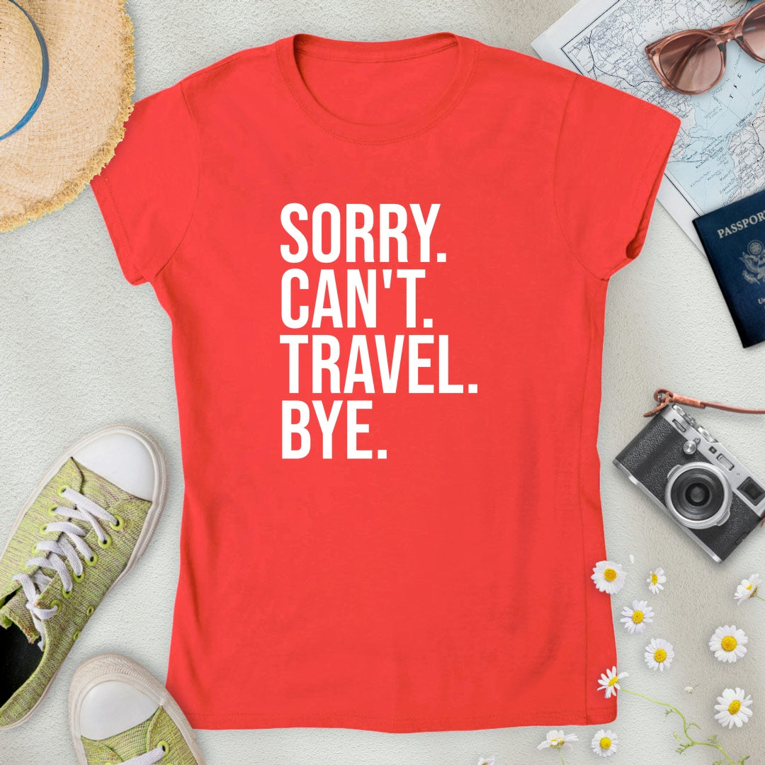 Sorry. Can't. Travel. Bye. Women’s T-Shirt