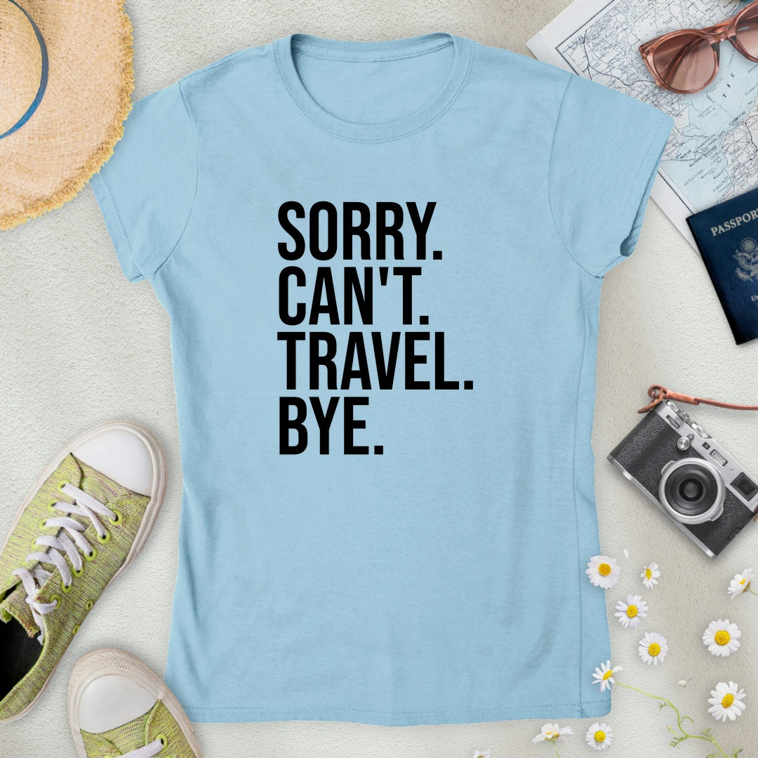 Sorry. Can't. Travel. Bye. Women’s T-Shirt